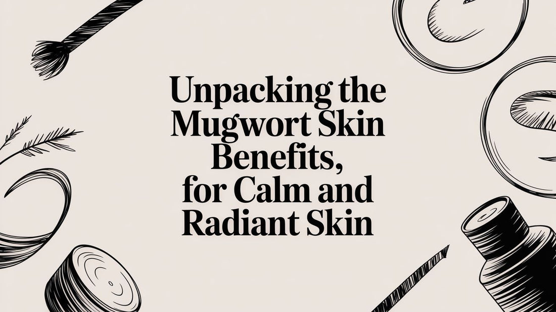 Unpacking the Mugwort Skin Benefits for Calm, Radiant Skin