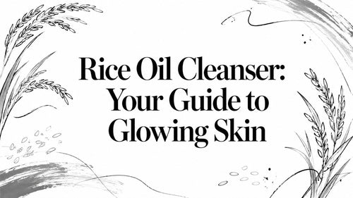 Rice Oil Cleanser: Your Guide to Glowing Skin